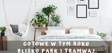 Gotowe w tym roku! przy parku! blisko tramwaj